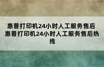 惠普打印机24小时人工服务售后 惠普打印机24小时人工服务售后热线